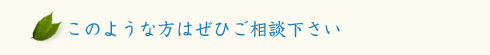 このような方はぜひご相談ください